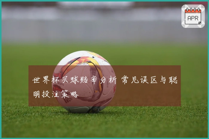 世界杯买球赔率分析 常见误区与聪明投注策略