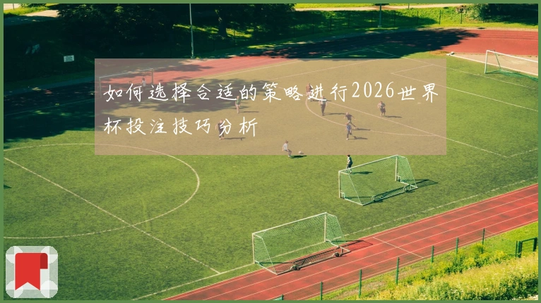 如何选择合适的策略进行2026世界杯投注技巧分析