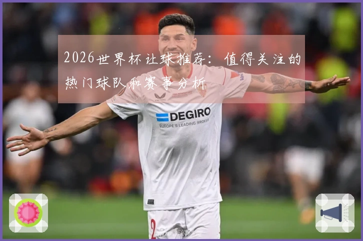 2026世界杯让球推荐：值得关注的热门球队和赛事分析