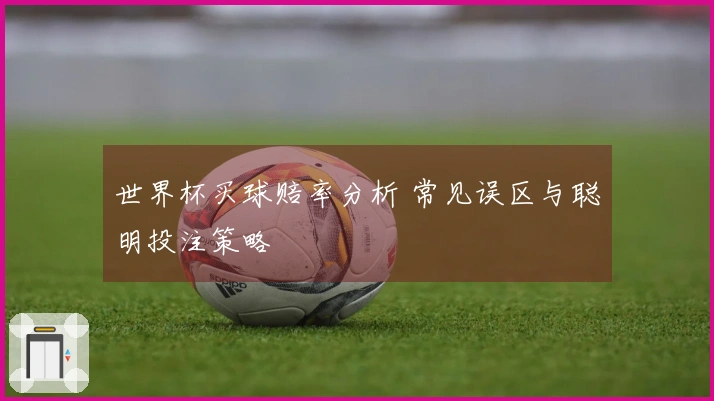 世界杯买球赔率分析 常见误区与聪明投注策略