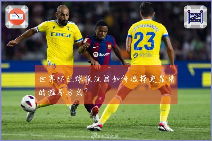 世界杯让球投注该如何选择更靠谱的推荐方式？