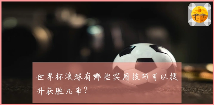 世界杯滚球有哪些实用技巧可以提升获胜几率？