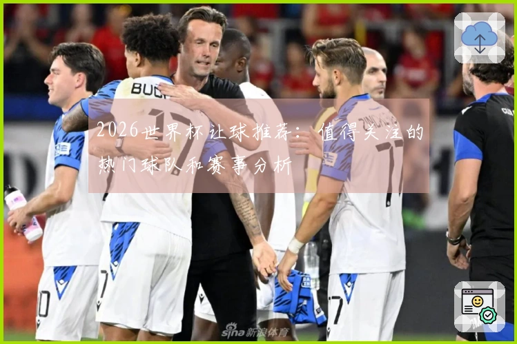 2026世界杯让球推荐：值得关注的热门球队和赛事分析