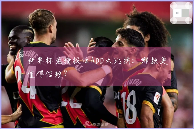世界杯竞猜投注App大比拼：哪款更值得信赖？